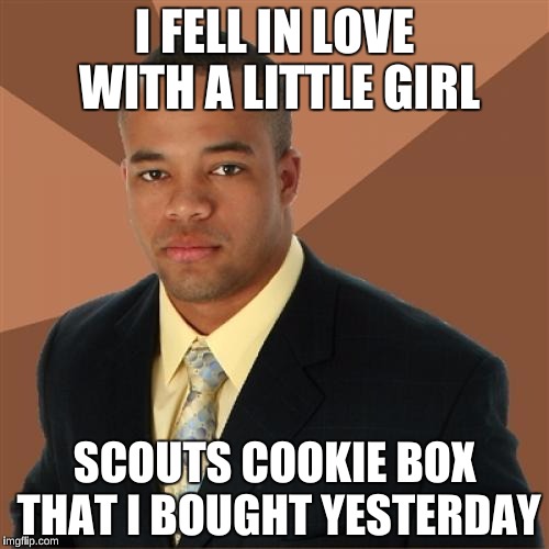 Successful Black Man | I FELL IN LOVE WITH A LITTLE GIRL; SCOUTS COOKIE BOX THAT I BOUGHT YESTERDAY | image tagged in memes,successful black man,funny,girl scout cookies | made w/ Imgflip meme maker