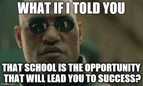 Matrix Morpheus | WHAT IF I TOLD YOU; THAT SCHOOL IS THE OPPORTUNITY THAT WILL LEAD YOU TO SUCCESS? | image tagged in memes,matrix morpheus | made w/ Imgflip meme maker