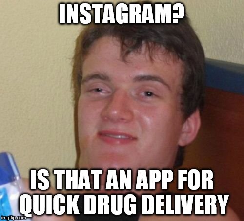 10 Guy | INSTAGRAM? IS THAT AN APP FOR QUICK DRUG DELIVERY | image tagged in memes,10 guy | made w/ Imgflip meme maker