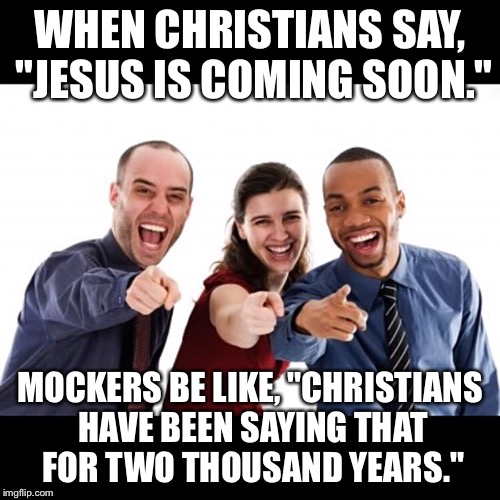 Mockers | WHEN CHRISTIANS SAY, "JESUS IS COMING SOON."; MOCKERS BE LIKE, "CHRISTIANS HAVE BEEN SAYING THAT FOR TWO THOUSAND YEARS." | image tagged in memes | made w/ Imgflip meme maker