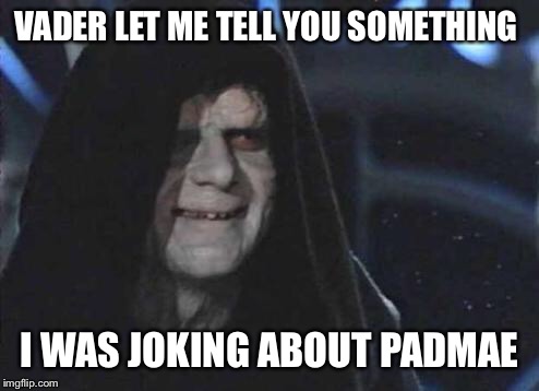 palpatine |  VADER LET ME TELL YOU SOMETHING; I WAS JOKING ABOUT PADMAE | image tagged in palpatine | made w/ Imgflip meme maker