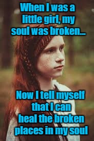 Broken kid, broken soul | When I was a little girl, my soul was broken... Now I tell myself that I can heal the broken places in my soul | image tagged in child abuse,beating,bad time,woman devil | made w/ Imgflip meme maker