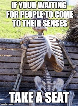 Waiting Skeleton Meme | IF YOUR WAITING FOR PEOPLE TO COME TO THEIR SENSES TAKE A SEAT | image tagged in memes,waiting skeleton | made w/ Imgflip meme maker