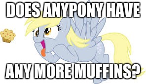 muffins | DOES ANYPONY HAVE; ANY MORE MUFFINS? | image tagged in muffins | made w/ Imgflip meme maker