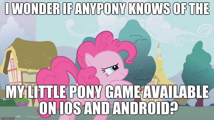 Hard thinking Pinkie | I WONDER IF ANYPONY KNOWS OF THE; MY LITTLE PONY GAME AVAILABLE ON IOS AND ANDROID? | image tagged in hard thinking pinkie | made w/ Imgflip meme maker