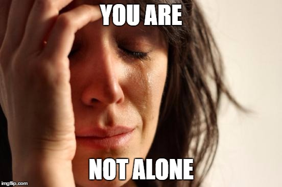 First World Problems Meme | YOU ARE NOT ALONE | image tagged in memes,first world problems | made w/ Imgflip meme maker