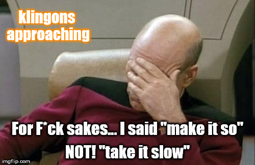 Captain Picard Facepalm | klingons approaching; NOT! "take it slow"; For F*ck sakes... I said "make it so" | image tagged in memes,captain picard facepalm | made w/ Imgflip meme maker