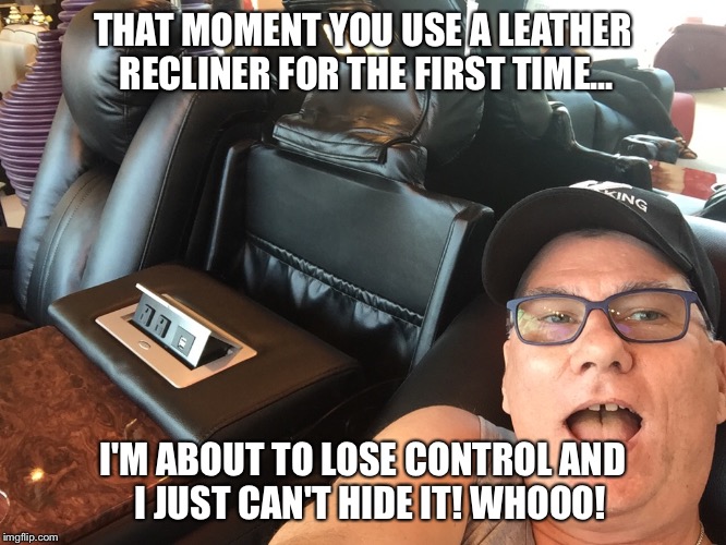 THAT MOMENT YOU USE A LEATHER RECLINER FOR THE FIRST TIME... I'M ABOUT TO LOSE CONTROL AND  I JUST CAN'T HIDE IT! WHOOO! | image tagged in happy dad | made w/ Imgflip meme maker