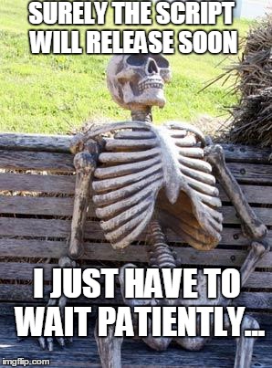 Waiting Skeleton Meme | SURELY THE SCRIPT WILL RELEASE SOON; I JUST HAVE TO WAIT PATIENTLY... | image tagged in memes,waiting skeleton | made w/ Imgflip meme maker