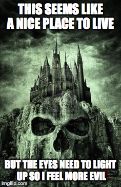 evil castle | THIS SEEMS LIKE A NICE PLACE TO LIVE; BUT THE EYES NEED TO LIGHT UP SO I FEEL MORE EVIL | image tagged in evil castle | made w/ Imgflip meme maker