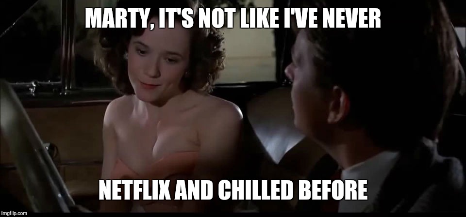 MARTY, IT'S NOT LIKE I'VE NEVER; NETFLIX AND CHILLED BEFORE | image tagged in AdviceAnimals | made w/ Imgflip meme maker