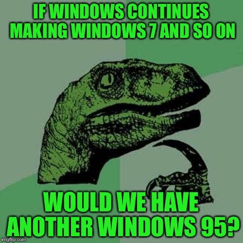 Philosoraptor | IF WINDOWS CONTINUES MAKING WINDOWS 7 AND SO ON; WOULD WE HAVE ANOTHER WINDOWS 95? | image tagged in memes,philosoraptor | made w/ Imgflip meme maker