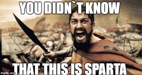 Sparta Leonidas | YOU DIDN`T KNOW; THAT THIS IS SPARTA | image tagged in memes,sparta leonidas | made w/ Imgflip meme maker