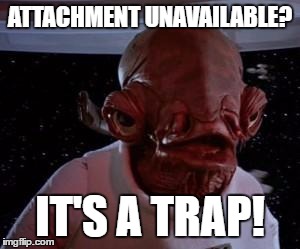 Admiral Ackbar | ATTACHMENT UNAVAILABLE? IT'S A TRAP! | image tagged in admiral ackbar | made w/ Imgflip meme maker