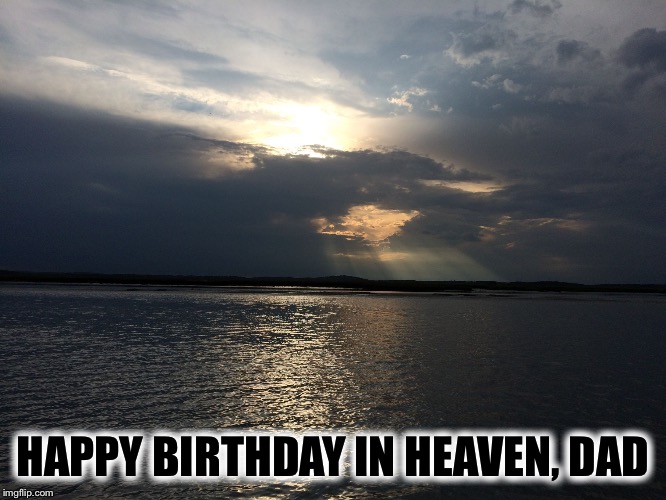 Happy Birthday in Heaven Dad | HAPPY BIRTHDAY IN HEAVEN, DAD | image tagged in happy birthday in heaven dad | made w/ Imgflip meme maker