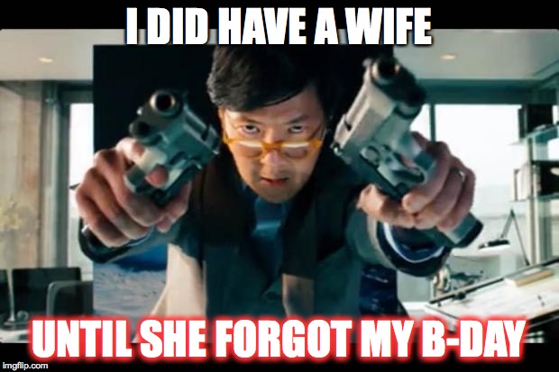Asian with guns |  I DID HAVE A WIFE; UNTIL SHE FORGOT MY B-DAY | image tagged in asian with guns | made w/ Imgflip meme maker