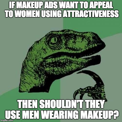 Every morning, a marketer wakes up and realizes their career is based on lies. | IF MAKEUP ADS WANT TO APPEAL TO WOMEN USING ATTRACTIVENESS; THEN SHOULDN'T THEY USE MEN WEARING MAKEUP? | image tagged in memes,philosoraptor | made w/ Imgflip meme maker