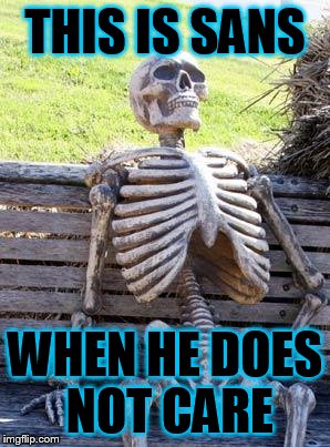 Waiting Skeleton | THIS IS SANS; WHEN HE DOES NOT CARE | image tagged in memes,waiting skeleton | made w/ Imgflip meme maker
