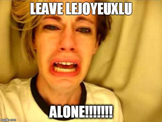 Leave Britney Alone | LEAVE LEJOYEUXLU; ALONE!!!!!!! | image tagged in leave britney alone | made w/ Imgflip meme maker