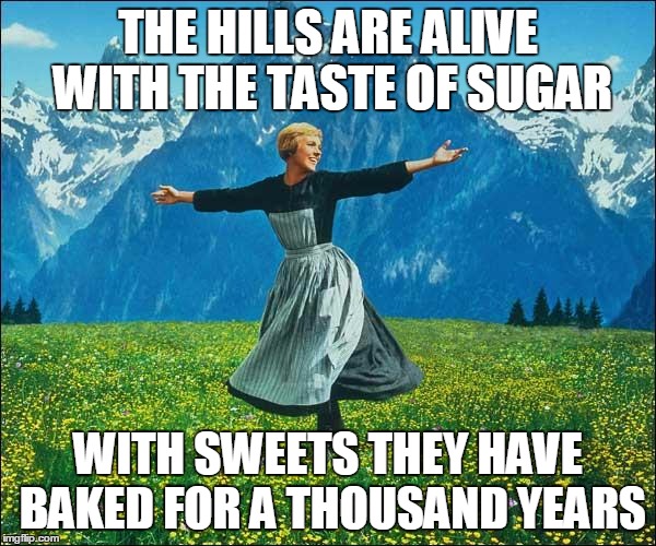 When You're On A Sugar Rush | THE HILLS ARE ALIVE WITH THE TASTE OF SUGAR; WITH SWEETS THEY HAVE BAKED FOR A THOUSAND YEARS | image tagged in sound of music | made w/ Imgflip meme maker
