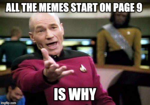 Picard Wtf Meme | ALL THE MEMES START ON PAGE 9 IS WHY | image tagged in memes,picard wtf | made w/ Imgflip meme maker