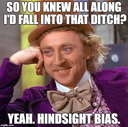 Creepy Condescending Wonka Meme | SO YOU KNEW ALL ALONG I'D FALL INTO THAT DITCH? YEAH. HINDSIGHT BIAS. | image tagged in memes,creepy condescending wonka | made w/ Imgflip meme maker
