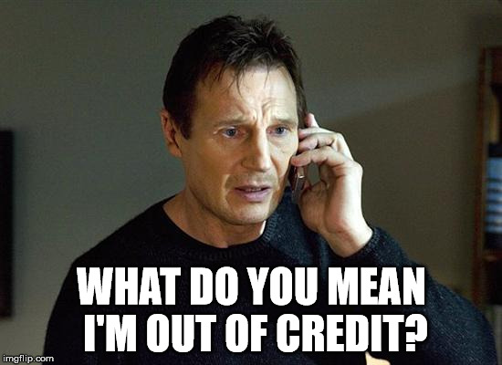 Liam Neeson Taken 2 | WHAT DO YOU MEAN I'M OUT OF CREDIT? | image tagged in memes,liam neeson taken 2 | made w/ Imgflip meme maker