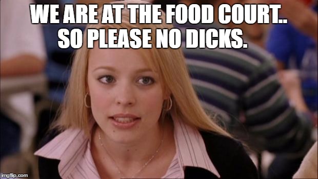 Its Not Going To Happen Meme | WE ARE AT THE FOOD COURT.. SO PLEASE NO DICKS. | image tagged in memes,its not going to happen | made w/ Imgflip meme maker