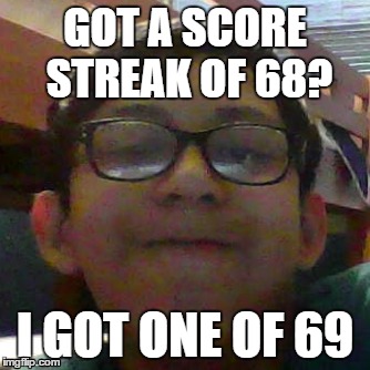 2PRO4YOU | GOT A SCORE STREAK OF 68? I GOT ONE OF 69 | image tagged in gaming,kid | made w/ Imgflip meme maker
