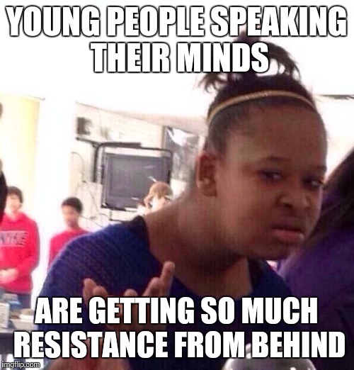 Just an observation, for what it's worth. | YOUNG PEOPLE SPEAKING THEIR MINDS; ARE GETTING SO MUCH RESISTANCE FROM BEHIND | image tagged in memes,black girl wat | made w/ Imgflip meme maker