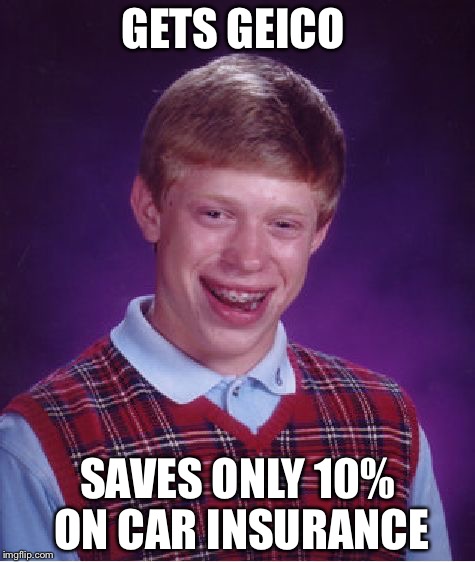 Bad Luck Brian | GETS GEICO; SAVES ONLY 10% ON CAR INSURANCE | image tagged in memes,bad luck brian | made w/ Imgflip meme maker