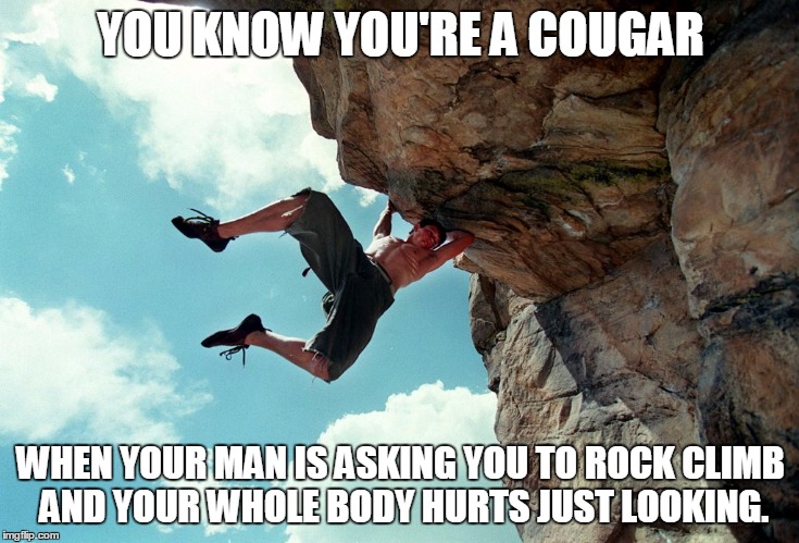 Young Cliffhanger | YOU KNOW YOU'RE A COUGAR; WHEN YOUR MAN IS ASKING YOU TO ROCK CLIMB AND YOUR WHOLE BODY HURTS JUST LOOKING. | image tagged in young cliffhanger | made w/ Imgflip meme maker