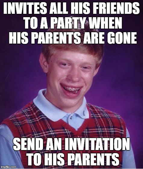 Bad Luck Brian | INVITES ALL HIS FRIENDS TO A PARTY WHEN HIS PARENTS ARE GONE; SEND AN INVITATION TO HIS PARENTS | image tagged in memes,bad luck brian | made w/ Imgflip meme maker