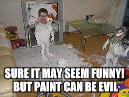 SURE IT MAY SEEM FUNNY! BUT PAINT CAN BE EVIL | made w/ Imgflip meme maker