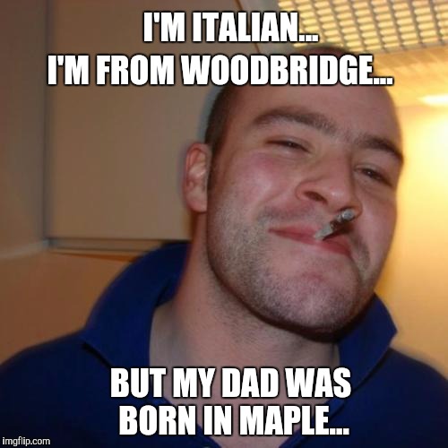 Italian | I'M FROM WOODBRIDGE... I'M ITALIAN... BUT MY DAD WAS BORN IN MAPLE... | image tagged in memes,good guy greg | made w/ Imgflip meme maker