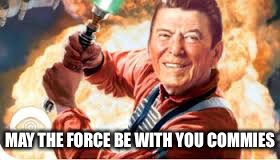 MAY THE FORCE BE WITH YOU COMMIES | image tagged in ronald reagan | made w/ Imgflip meme maker