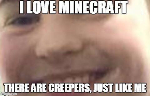 creeper boy | I LOVE MINECRAFT; THERE ARE CREEPERS, JUST LIKE ME | image tagged in creeper boy | made w/ Imgflip meme maker