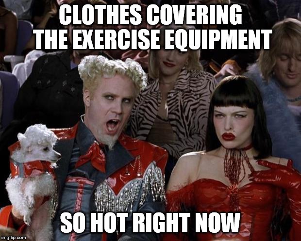 Mugatu So Hot Right Now Meme | CLOTHES COVERING THE EXERCISE EQUIPMENT SO HOT RIGHT NOW | image tagged in memes,mugatu so hot right now | made w/ Imgflip meme maker