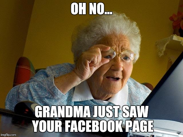 Grandma Finds The Internet Meme | OH NO... GRANDMA JUST SAW YOUR FACEBOOK PAGE | image tagged in memes,grandma finds the internet | made w/ Imgflip meme maker