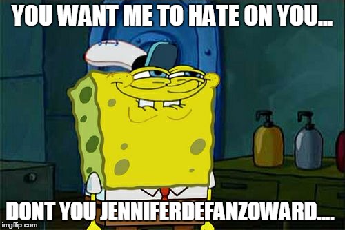 Don't You Squidward Meme | YOU WANT ME TO HATE ON YOU... DONT YOU JENNIFERDEFANZOWARD.... | image tagged in memes,dont you squidward | made w/ Imgflip meme maker