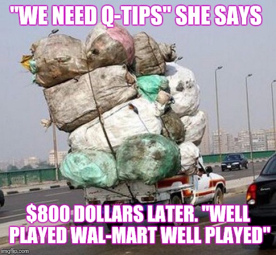 Screw you Wal-Mart | "WE NEED Q-TIPS" SHE SAYS; $800 DOLLARS LATER. "WELL PLAYED WAL-MART WELL PLAYED" | image tagged in well played | made w/ Imgflip meme maker