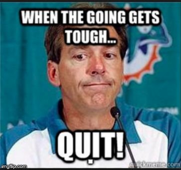 Nick Saban Quits | . | image tagged in nick saban quits | made w/ Imgflip meme maker