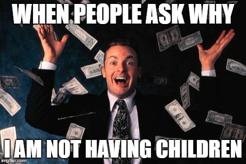 Money Man | WHEN PEOPLE ASK WHY; I AM NOT HAVING CHILDREN | image tagged in memes,money man | made w/ Imgflip meme maker
