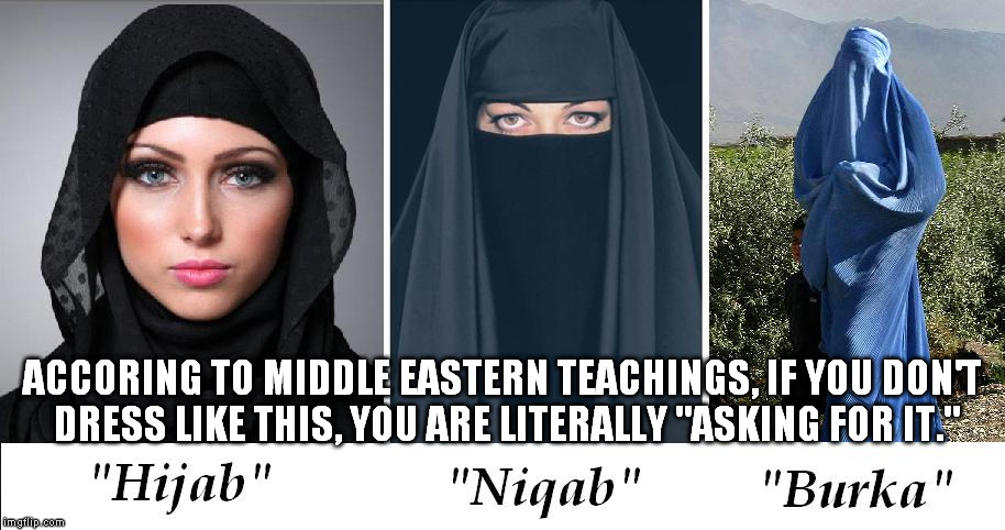 It's the woman's fault... | ACCORING TO MIDDLE EASTERN TEACHINGS, IF YOU DON'T DRESS LIKE THIS, YOU ARE LITERALLY "ASKING FOR IT." | image tagged in hijab niqab burka,middle east,rape | made w/ Imgflip meme maker