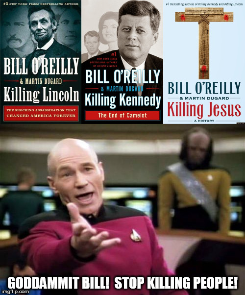 Goddammit Bill!  Stop Killing People! | GODDAMMIT BILL!  STOP KILLING PEOPLE! | image tagged in memes,funny,bill o'reilly,picard wtf | made w/ Imgflip meme maker