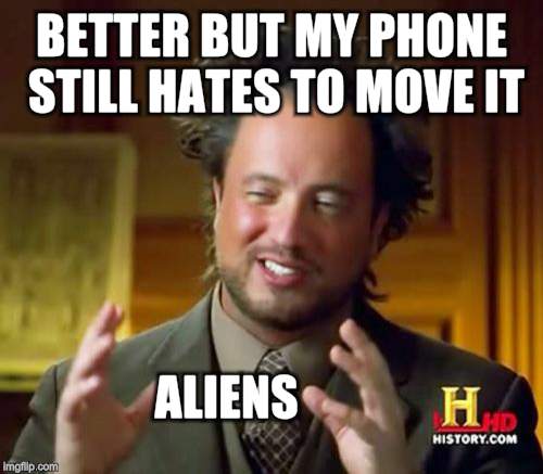 Ancient Aliens Meme | BETTER BUT MY PHONE STILL HATES TO MOVE IT ALIENS | image tagged in memes,ancient aliens | made w/ Imgflip meme maker