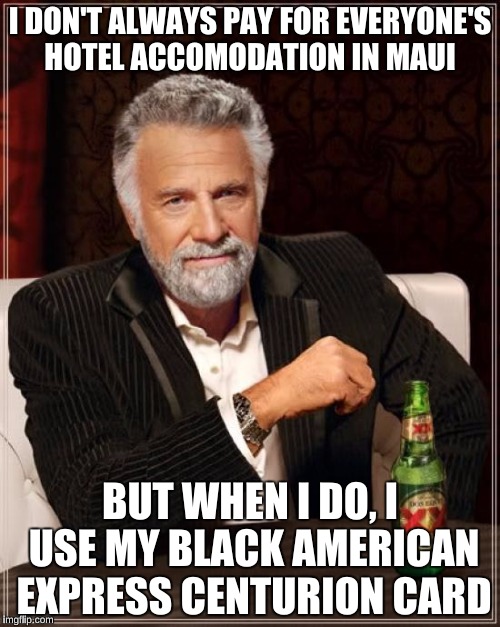 The Most Interesting Man In The World Meme | I DON'T ALWAYS PAY FOR EVERYONE'S HOTEL ACCOMODATION IN MAUI; BUT WHEN I DO, I USE MY BLACK AMERICAN EXPRESS CENTURION CARD | image tagged in memes,the most interesting man in the world | made w/ Imgflip meme maker