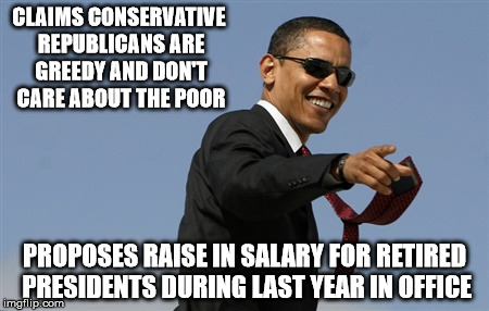 Don't get me wrong, I don't like republicans; But I dislike him even more. | CLAIMS CONSERVATIVE REPUBLICANS ARE GREEDY AND DON'T CARE ABOUT THE POOR; PROPOSES RAISE IN SALARY FOR RETIRED PRESIDENTS DURING LAST YEAR IN OFFICE | image tagged in memes,cool obama,money,funny memes | made w/ Imgflip meme maker