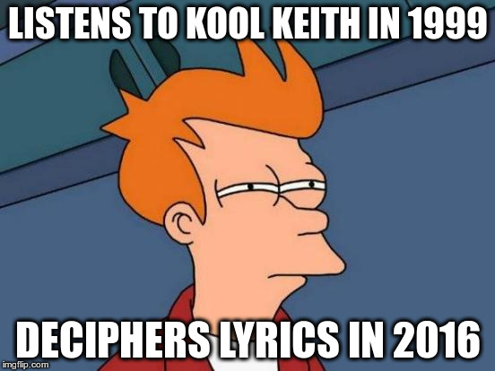 Futurama Fry Meme | LISTENS TO KOOL KEITH IN 1999; DECIPHERS LYRICS IN 2016 | image tagged in memes,futurama fry | made w/ Imgflip meme maker