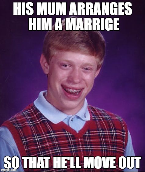 Bad Luck Brian | HIS MUM ARRANGES HIM A MARRIGE; SO THAT HE'LL MOVE OUT | image tagged in memes,bad luck brian | made w/ Imgflip meme maker